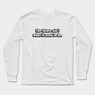 The future ain’t what it used to be Long Sleeve T-Shirt